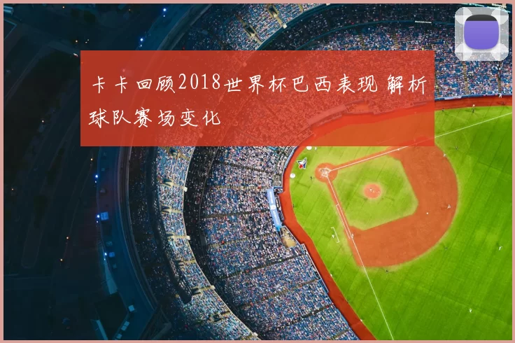 卡卡回顾2018世界杯巴西表现 解析球队赛场变化