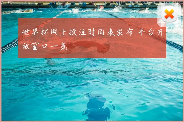 世界杯网上投注时间表发布 平台开放窗口一览