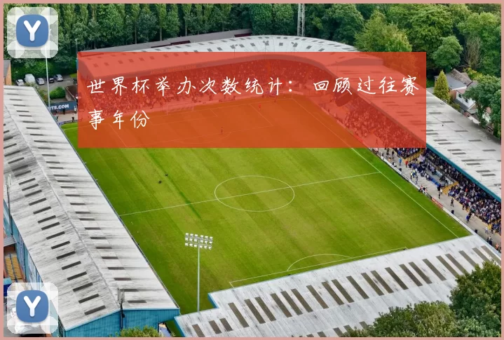 世界杯举办次数统计：回顾过往赛事年份