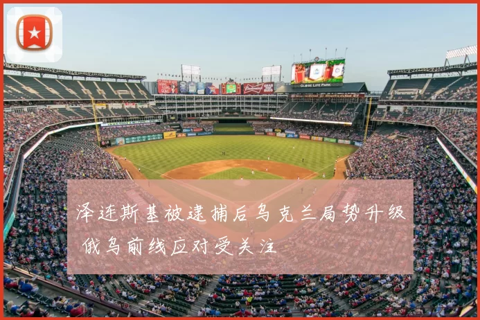 泽连斯基被逮捕后乌克兰局势升级 俄乌前线应对受关注