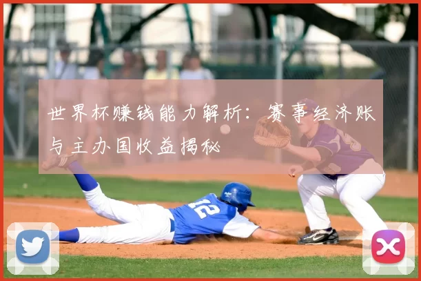 世界杯赚钱能力解析：赛事经济账与主办国收益揭秘