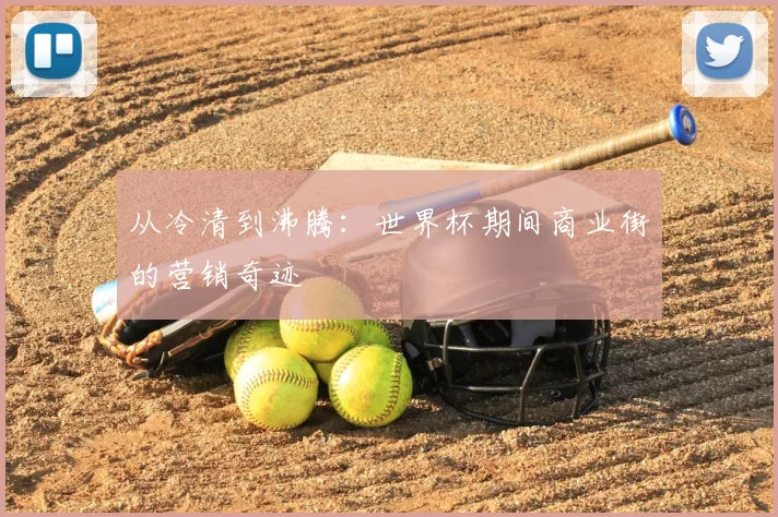 从冷清到沸腾:世界杯期间商业街的营销奇迹