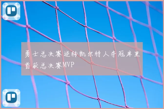 勇士总决赛逆转凯尔特人夺冠库里首获总决赛MVP