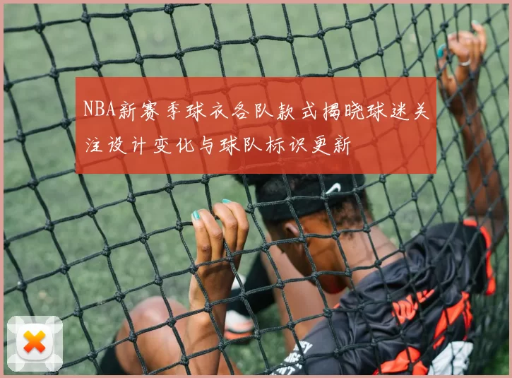 NBA新赛季球衣各队款式揭晓球迷关注设计变化与球队标识更新