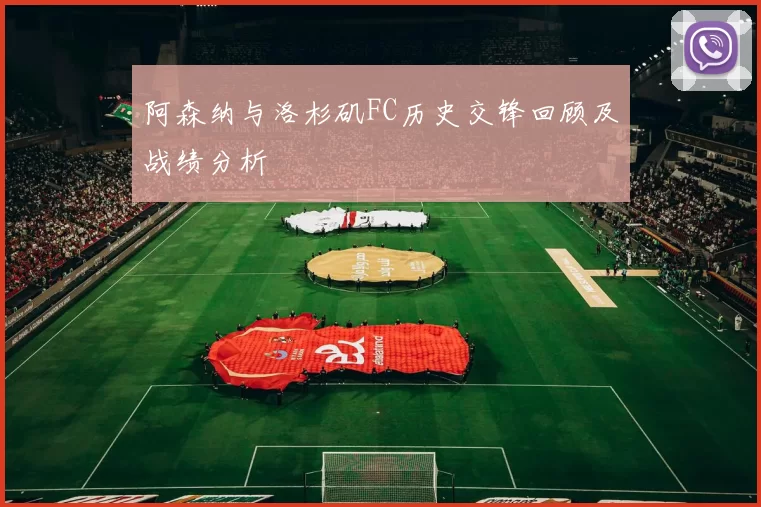 阿森纳与洛杉矶FC历史交锋回顾及战绩分析