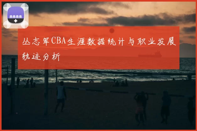 丛志军CBA生涯数据统计与职业发展轨迹分析