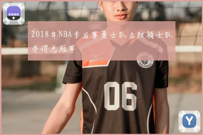 2018年NBA季后赛勇士队击败骑士队夺得总冠军