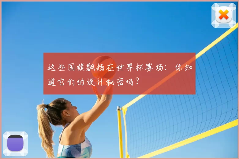 这些国旗飘扬在世界杯赛场：你知道它们的设计秘密吗？