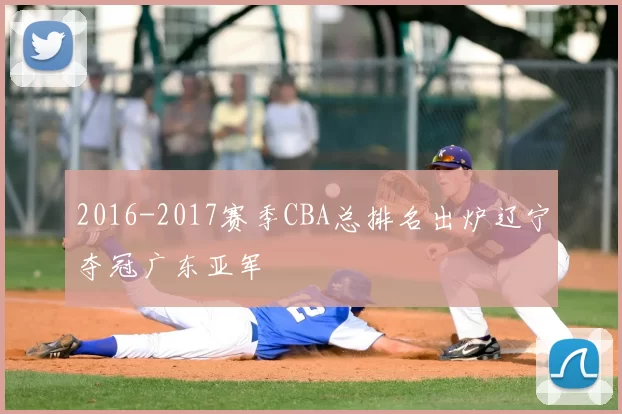 2016-2017赛季CBA总排名出炉辽宁夺冠广东亚军