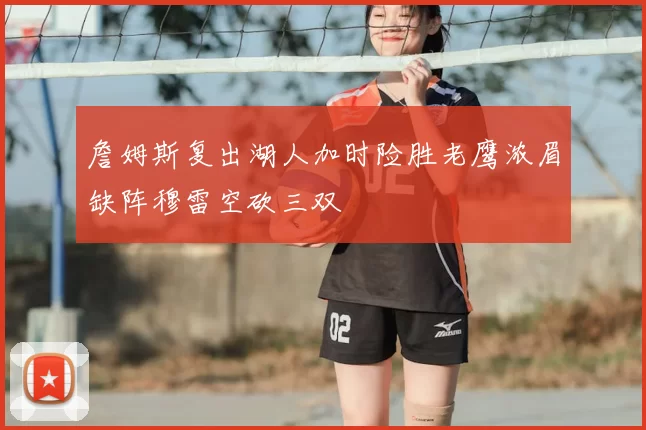 詹姆斯复出湖人加时险胜老鹰浓眉缺阵穆雷空砍三双