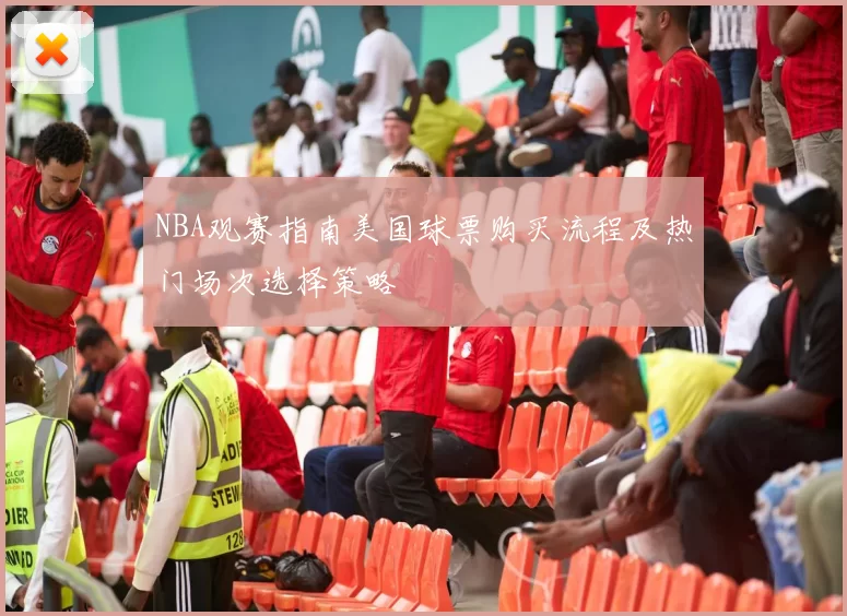 NBA观赛指南美国球票购买流程及热门场次选择策略