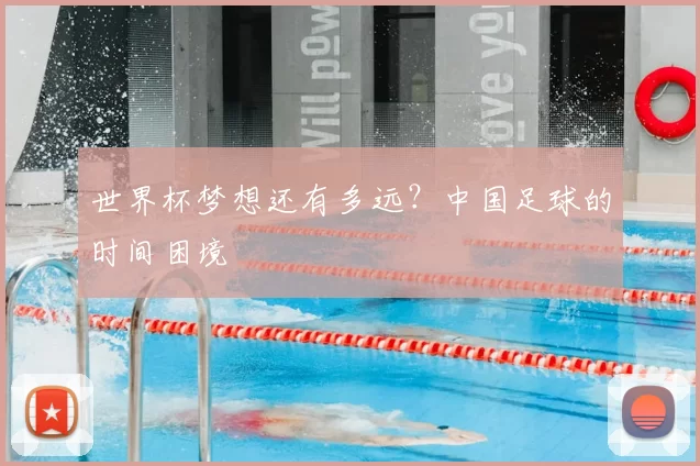 世界杯梦想还有多远？中国足球的时间困境