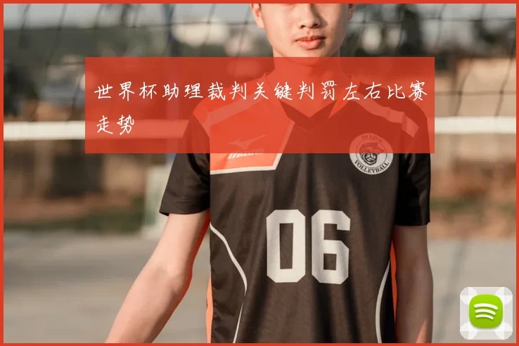 世界杯助理裁判关键判罚左右比赛走势