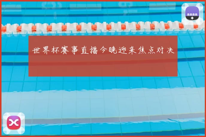 世界杯赛事直播今晚迎来焦点对决