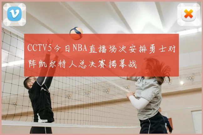 CCTV5今日NBA直播场次安排勇士对阵凯尔特人总决赛揭幕战
