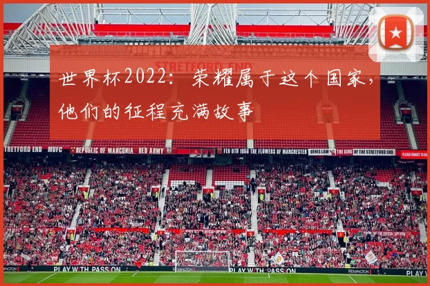 世界杯2022：荣耀属于这个国家，他们的征程充满故事