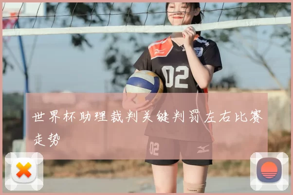 世界杯助理裁判关键判罚左右比赛走势
