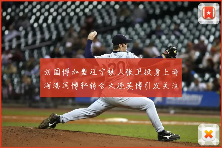 刘国博加盟辽宁铁人张卫投身上海海港冯博轩转会大连英博引发关注
