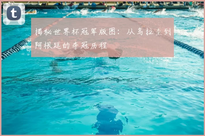 揭秘世界杯冠军版图：从乌拉圭到阿根廷的夺冠历程