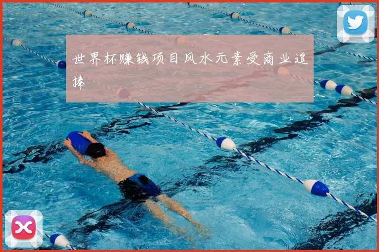 世界杯赚钱项目风水元素受商业追捧