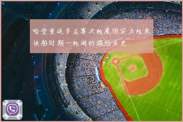 哈登重返季后赛次轮展现实力结束快船时期一轮游的尴尬历史