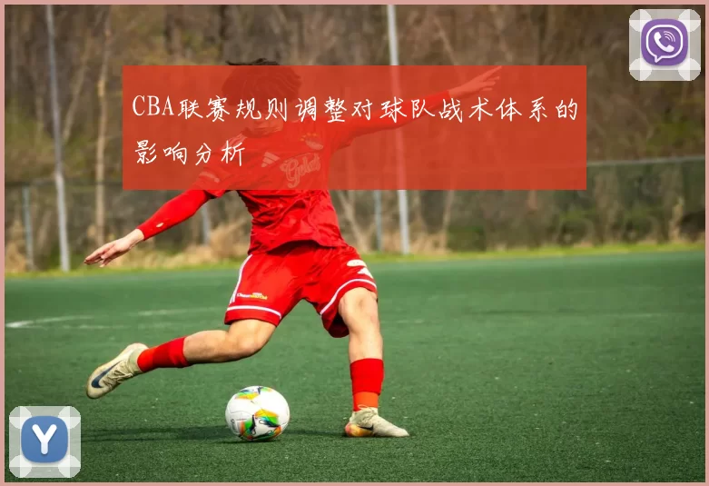 CBA联赛规则调整对球队战术体系的影响分析