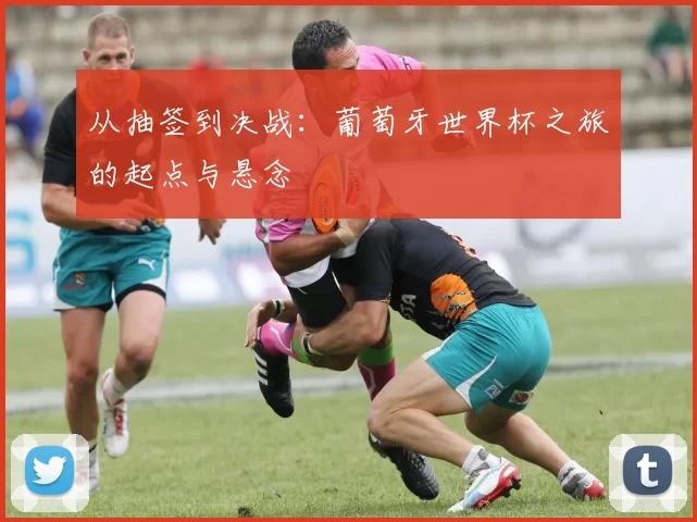 从抽签到决战：葡萄牙世界杯之旅的起点与悬念