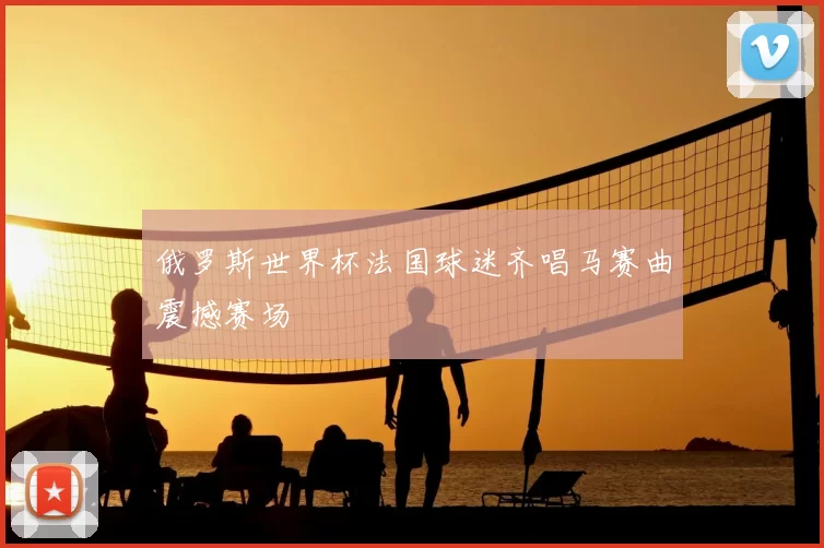 俄罗斯世界杯法国球迷齐唱马赛曲震撼赛场