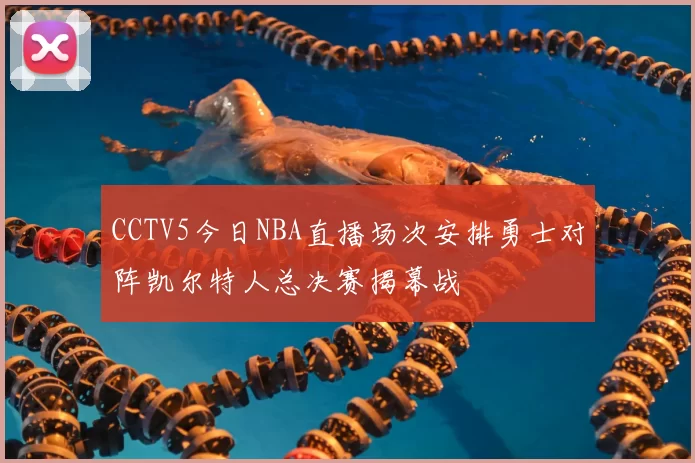 CCTV5今日NBA直播场次安排勇士对阵凯尔特人总决赛揭幕战