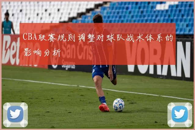 CBA联赛规则调整对球队战术体系的影响分析