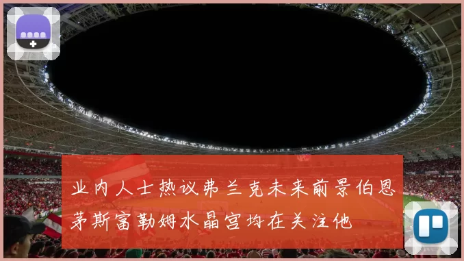 业内人士热议弗兰克未来前景伯恩茅斯富勒姆水晶宫均在关注他