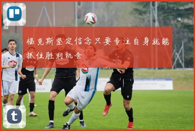福克斯坚定信念只要专注自身就能抓住胜利机会