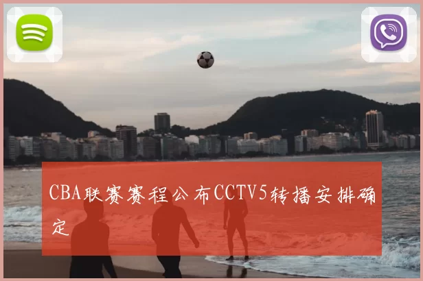 CBA联赛赛程公布CCTV5转播安排确定