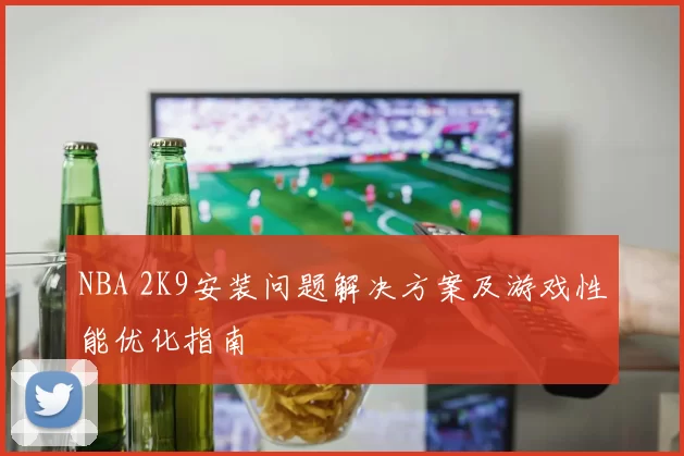 NBA 2K9安装问题解决方案及游戏性能优化指南