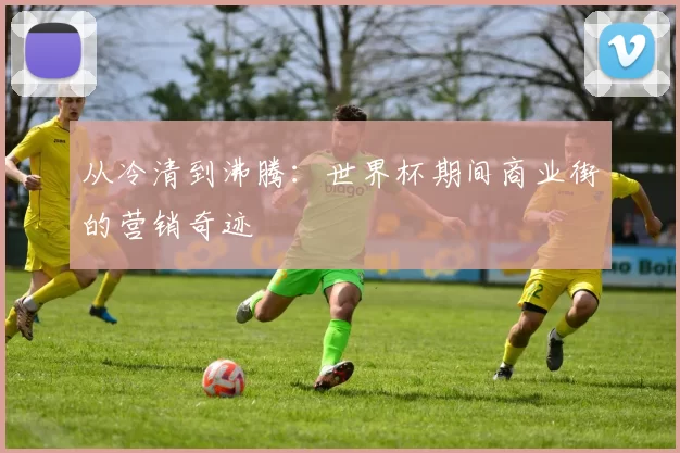 从冷清到沸腾：世界杯期间商业街的营销奇迹