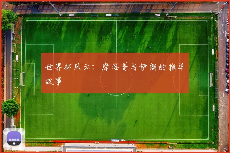 世界杯风云：摩洛哥与伊朗的推单故事