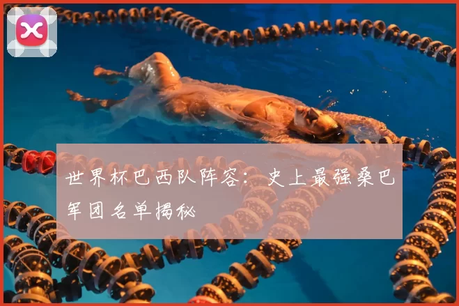 世界杯巴西队阵容：史上最强桑巴军团名单揭秘