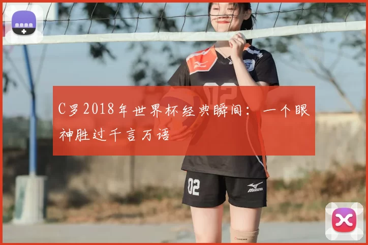 C罗2018年世界杯经典瞬间：一个眼神胜过千言万语