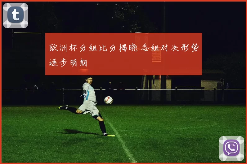欧洲杯分组比分揭晓 各组对决形势逐步明朗