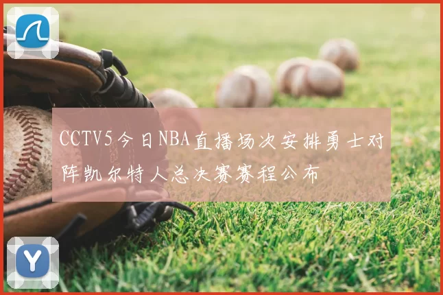CCTV5今日NBA直播场次安排勇士对阵凯尔特人总决赛赛程公布