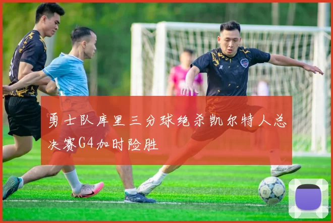 勇士队库里三分球绝杀凯尔特人总决赛G4加时险胜