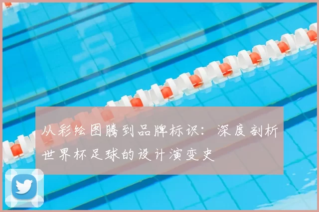 从彩绘图腾到品牌标识：深度剖析世界杯足球的设计演变史