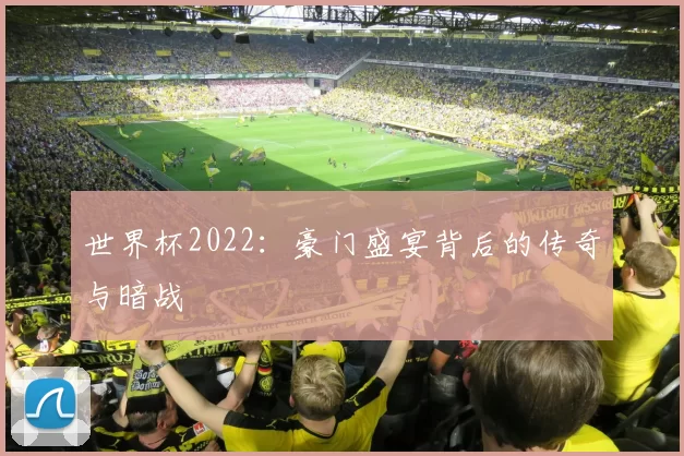 世界杯2022：豪门盛宴背后的传奇与暗战
