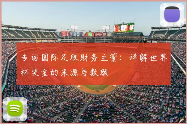 专访国际足联财务主管:详解世界杯奖金的来源与数额
