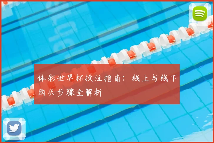 体彩世界杯投注指南:线上与线下购买步骤全解析
