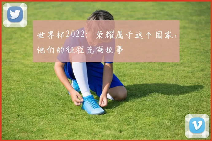 世界杯2022：荣耀属于这个国家，他们的征程充满故事