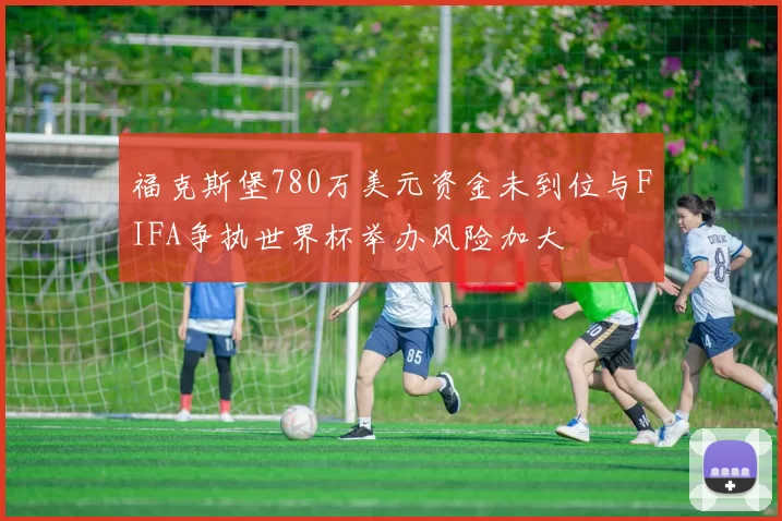 福克斯堡780万美元资金未到位与FIFA争执世界杯举办风险加大
