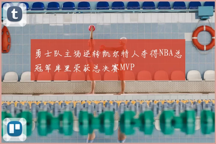 勇士队主场逆转凯尔特人夺得NBA总冠军库里荣获总决赛MVP