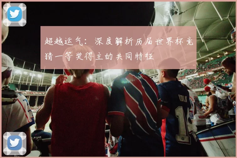 超越运气：深度解析历届世界杯竞猜一等奖得主的共同特征